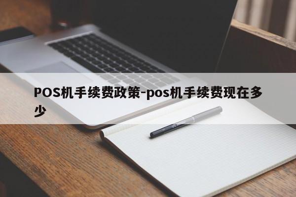 淄博POS机手续费政策-pos机手续费现在多少
